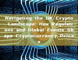 Navigating the UK Crypto Landscape: How Regulations and Global Events Shape Cryptocurrency Prices