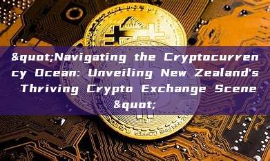 "Navigating the Cryptocurrency Ocean: Unveiling New Zealand's Thriving Crypto Exchange Scene"