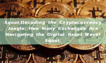 "Decoding the Cryptocurrency Jungle: How Many Exchanges Are Navigating the Digital Asset Wave?"