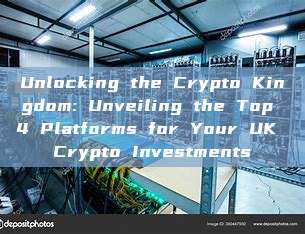 Unlocking the Crypto Kingdom: Unveiling the Top 4 Platforms for Your UK Crypto Investments