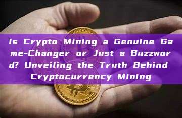 Is Crypto Mining a Genuine Game-Changer or Just a Buzzword? Unveiling the Truth Behind Cryptocurrency Mining