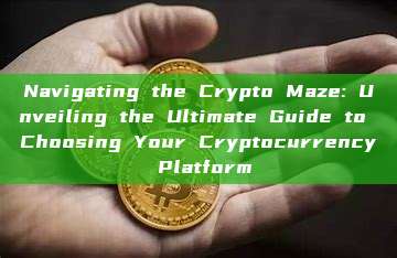 Navigating the Crypto Maze: Unveiling the Ultimate Guide to Choosing Your Cryptocurrency Platform