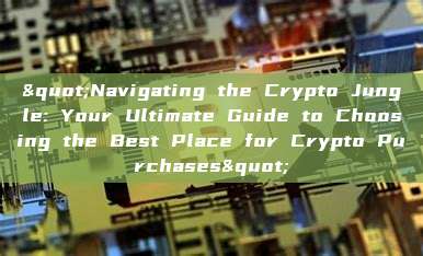 "Navigating the Crypto Jungle: Your Ultimate Guide to Choosing the Best Place for Crypto Purchases"