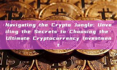 Navigating the Crypto Jungle: Unveiling the Secrets to Choosing the Ultimate Cryptocurrency Investment