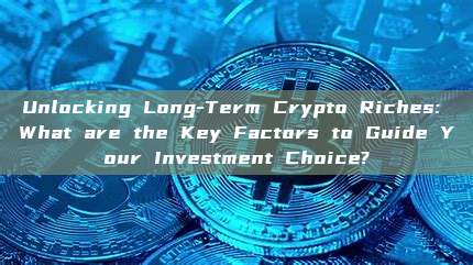 Unlocking Long-Term Crypto Riches: What are the Key Factors to Guide Your Investment Choice?