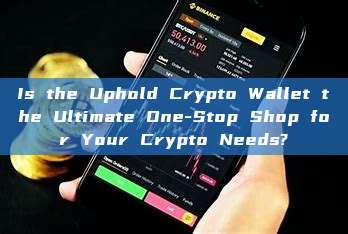 Is the Uphold Crypto Wallet the Ultimate One-Stop Shop for Your Crypto Needs?