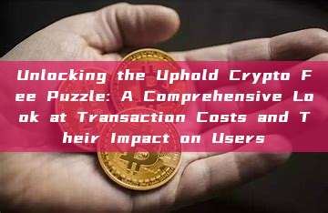 Unlocking the Uphold Crypto Fee Puzzle: A Comprehensive Look at Transaction Costs and Their Impact on Users