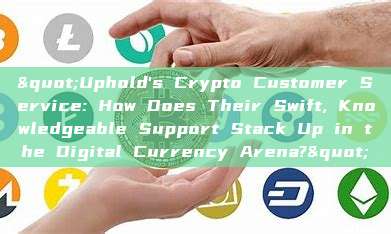 "Uphold's Crypto Customer Service: How Does Their Swift, Knowledgeable Support Stack Up in the Digital Currency Arena?"