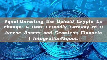 "Unveiling the Uphold Crypto Exchange: A User-Friendly Gateway to Diverse Assets and Seamless Financial Integration?"