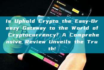 Is Uphold Crypto the Easy-Breezy Gateway to the World of Cryptocurrency? A Comprehensive Review Unveils the Truth!