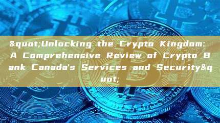 "Unlocking the Crypto Kingdom: A Comprehensive Review of Crypto Bank Canada's Services and Security"