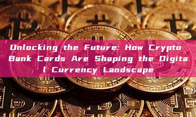 Unlocking the Future: How Crypto Bank Cards Are Shaping the Digital Currency Landscape