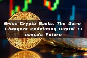 Swiss Crypto Banks: The Game Changers Redefining Digital Finance's Future