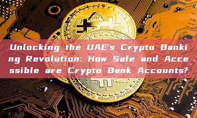 Unlocking the UAE's Crypto Banking Revolution: How Safe and Accessible are Crypto Bank Accounts?