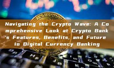 Navigating the Crypto Wave: A Comprehensive Look at Crypto Bank's Features, Benefits, and Future in Digital Currency Banking