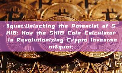 "Unlocking the Potential of SHIB: How the SHIB Coin Calculator is Revolutionizing Crypto Investment"