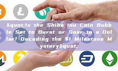 "Is the Shiba Inu Coin Bubble Set to Burst or Soar to a Dollar? Decoding the $1 Milestone Mystery"