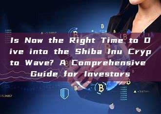 Is Now the Right Time to Dive into the Shiba Inu Crypto Wave? A Comprehensive Guide for Investors