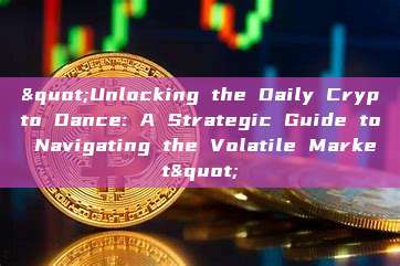 "Unlocking the Daily Crypto Dance: A Strategic Guide to Navigating the Volatile Market"