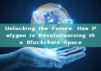 Unlocking the Future: How Polygon is Revolutionizing the Blockchain Space