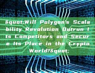 "Will Polygon's Scalability Revolution Outrun Its Competitors and Secure Its Place in the Crypto World?"