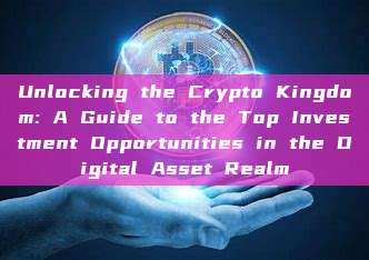 Unlocking the Crypto Kingdom: A Guide to the Top Investment Opportunities in the Digital Asset Realm