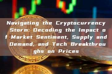 Navigating the Cryptocurrency Storm: Decoding the Impact of Market Sentiment, Supply and Demand, and Tech Breakthroughs on Prices