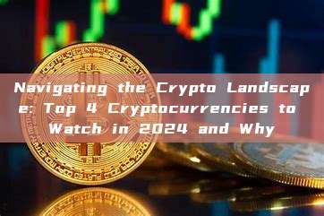 Navigating the Crypto Landscape: Top 4 Cryptocurrencies to Watch in 2024 and Why