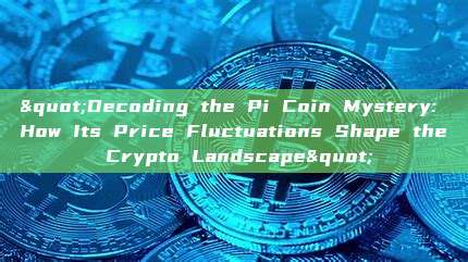 "Decoding the Pi Coin Mystery: How Its Price Fluctuations Shape the Crypto Landscape"