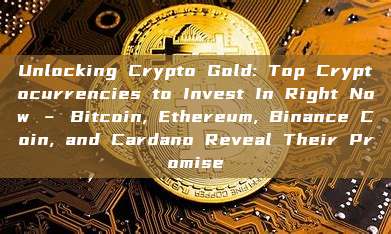 Unlocking Crypto Gold: Top Cryptocurrencies to Invest In Right Now – Bitcoin, Ethereum, Binance Coin, and Cardano Reveal Their Promise