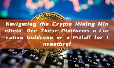 Navigating the Crypto Mining Minefield: Are These Platforms a Lucrative Goldmine or a Pitfall for Investors?