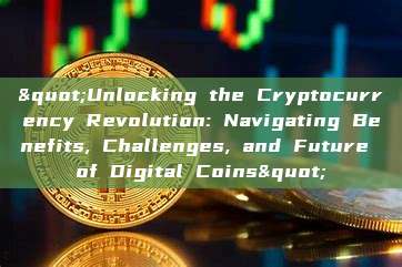 "Unlocking the Cryptocurrency Revolution: Navigating Benefits, Challenges, and Future of Digital Coins"