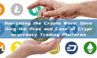 Navigating the Crypto Wave: Unveiling the Pros and Cons of Cryptocurrency Trading Platforms