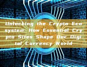 Unlocking the Crypto Ecosystem: How Essential Crypto Sites Shape Our Digital Currency World