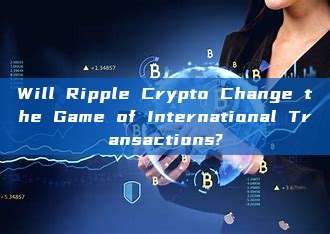 Will Ripple Crypto Change the Game of International Transactions?