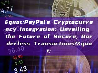 "PayPal's Cryptocurrency Integration: Unveiling the Future of Secure, Borderless Transactions?"