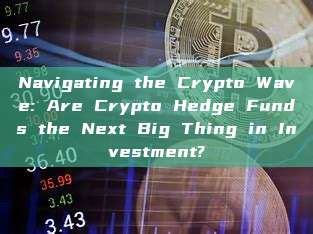 Navigating the Crypto Wave: Are Crypto Hedge Funds the Next Big Thing in Investment?