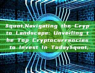 "Navigating the Crypto Landscape: Unveiling the Top Cryptocurrencies to Invest In Today"