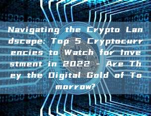 Navigating the Crypto Landscape: Top 5 Cryptocurrencies to Watch for Investment in 2022 - Are They the Digital Gold of Tomorrow?