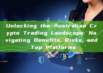 Unlocking the Australian Crypto Trading Landscape: Navigating Benefits, Risks, and Top Platforms