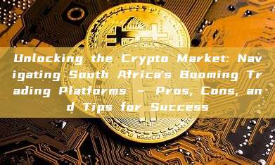 Unlocking the Crypto Market: Navigating South Africa's Booming Trading Platforms – Pros, Cons, and Tips for Success