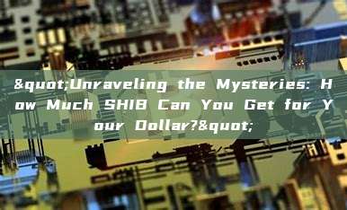 "Unraveling the Mysteries: How Much SHIB Can You Get for Your Dollar?"