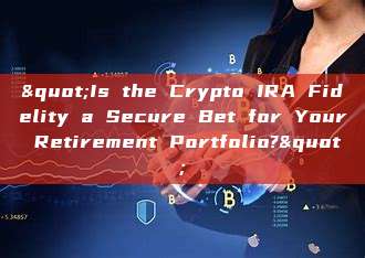 "Is the Crypto IRA Fidelity a Secure Bet for Your Retirement Portfolio?"