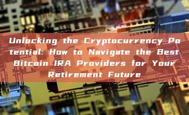 Unlocking the Cryptocurrency Potential: How to Navigate the Best Bitcoin IRA Providers for Your Retirement Future