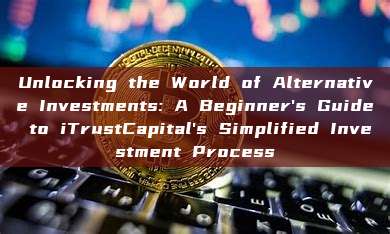 Unlocking the World of Alternative Investments: A Beginner's Guide to iTrustCapital's Simplified Investment Process