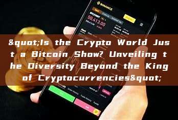 "Is the Crypto World Just a Bitcoin Show? Unveiling the Diversity Beyond the King of Cryptocurrencies"