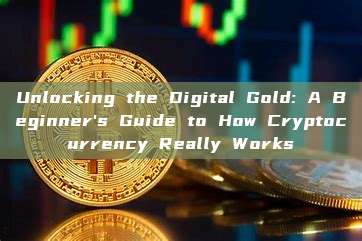 Unlocking the Digital Gold: A Beginner's Guide to How Cryptocurrency Really Works