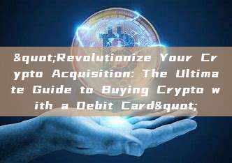 "Revolutionize Your Crypto Acquisition: The Ultimate Guide to Buying Crypto with a Debit Card"