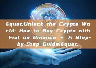 "Unlock the Crypto World: How to Buy Crypto with Fiat on Binance – A Step-by-Step Guide!"