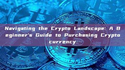 Navigating the Crypto Landscape: A Beginner's Guide to Purchasing Cryptocurrency